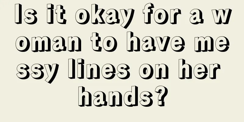 Is it okay for a woman to have messy lines on her hands?