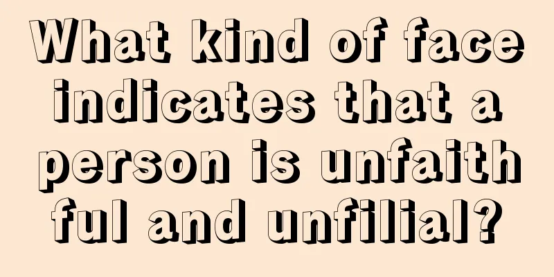 What kind of face indicates that a person is unfaithful and unfilial?