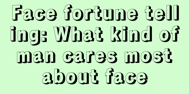 Face fortune telling: What kind of man cares most about face
