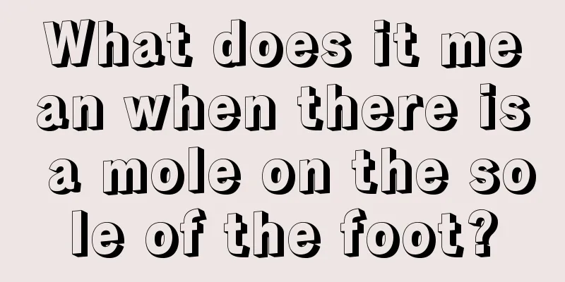 What does it mean when there is a mole on the sole of the foot?