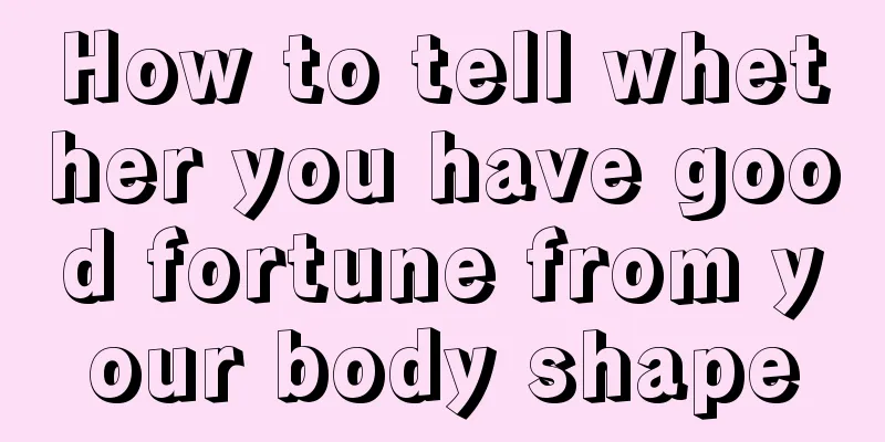 How to tell whether you have good fortune from your body shape