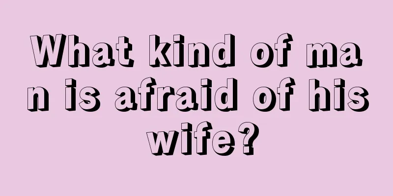 What kind of man is afraid of his wife?