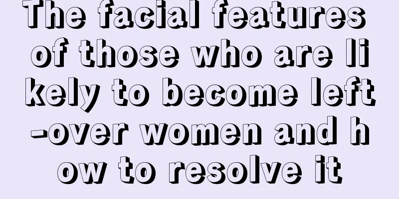 The facial features of those who are likely to become left-over women and how to resolve it