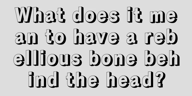 What does it mean to have a rebellious bone behind the head?