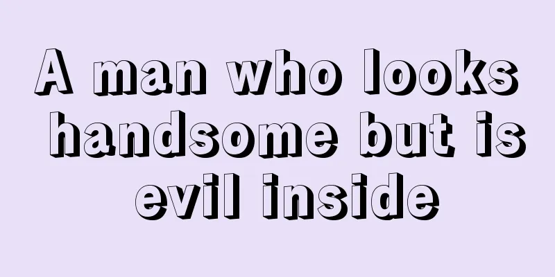 A man who looks handsome but is evil inside