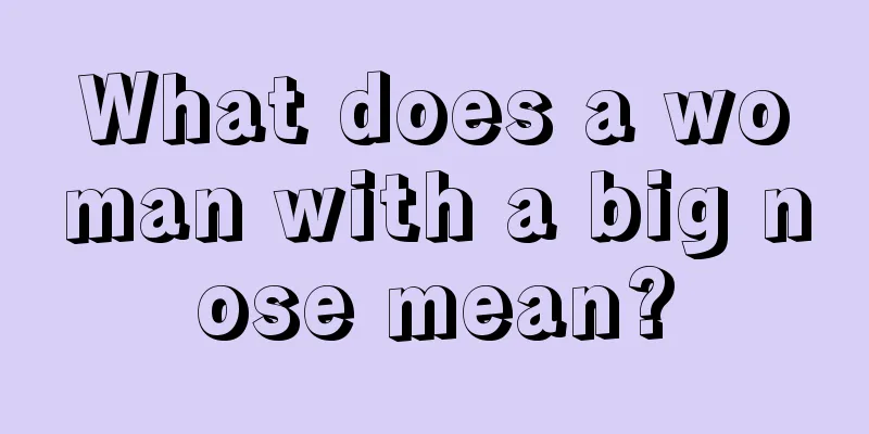 What does a woman with a big nose mean?