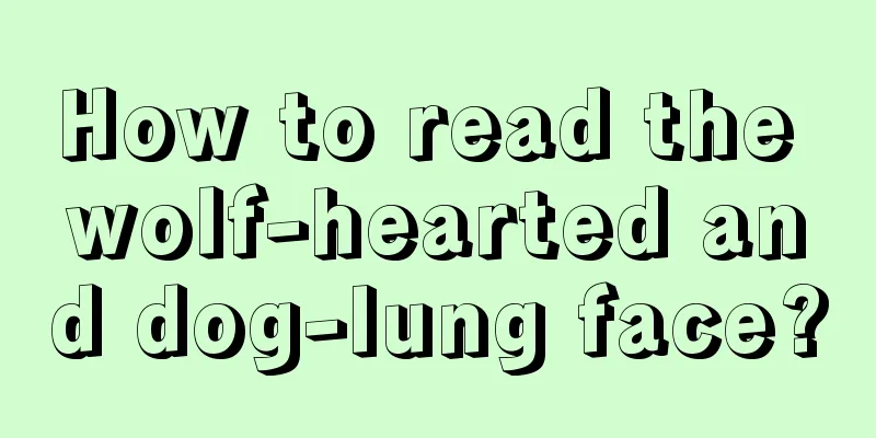 How to read the wolf-hearted and dog-lung face?