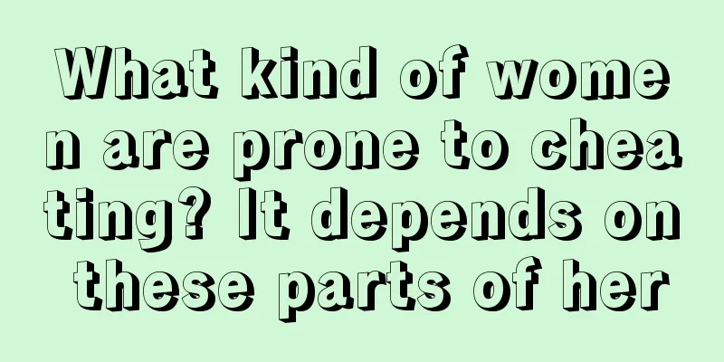 What kind of women are prone to cheating? It depends on these parts of her