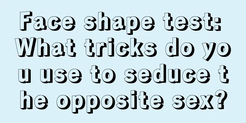 Face shape test: What tricks do you use to seduce the opposite sex?