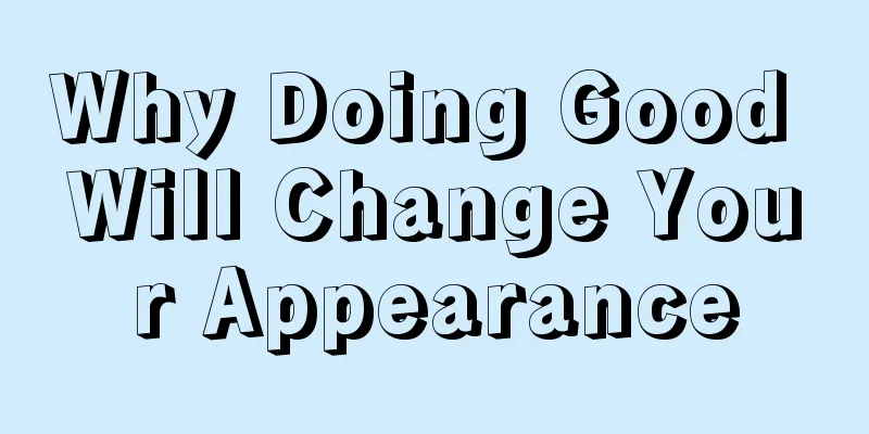 Why Doing Good Will Change Your Appearance
