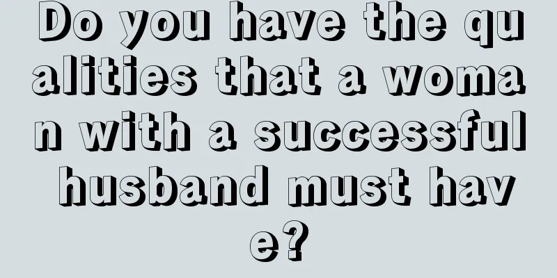 Do you have the qualities that a woman with a successful husband must have?