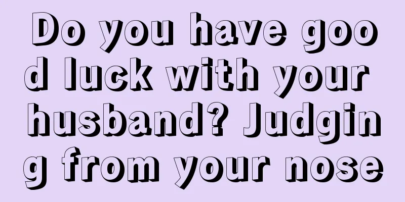 Do you have good luck with your husband? Judging from your nose