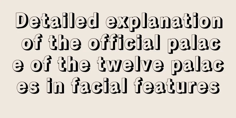 Detailed explanation of the official palace of the twelve palaces in facial features