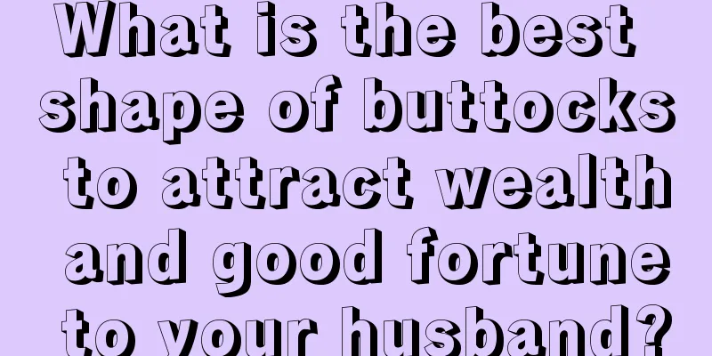 What is the best shape of buttocks to attract wealth and good fortune to your husband?
