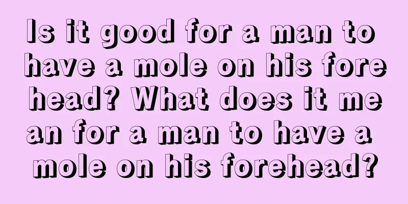 Is it good for a man to have a mole on his forehead? What does it mean for a man to have a mole on his forehead?