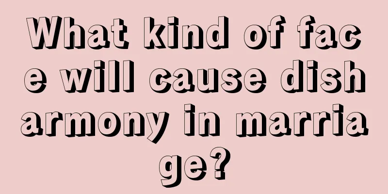 What kind of face will cause disharmony in marriage?