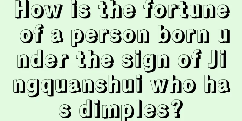 How is the fortune of a person born under the sign of Jingquanshui who has dimples?