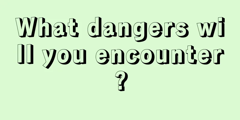 What dangers will you encounter?