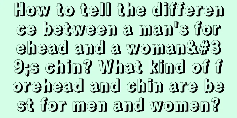 How to tell the difference between a man's forehead and a woman's chin? What kind of forehead and chin are best for men and women?