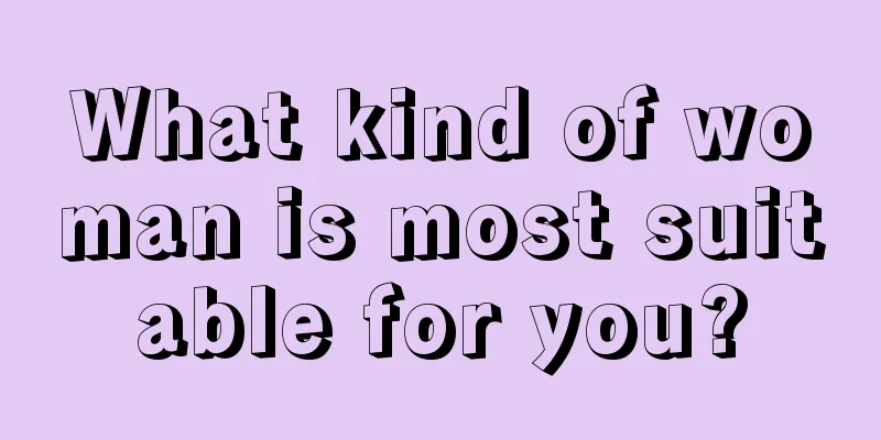 What kind of woman is most suitable for you?