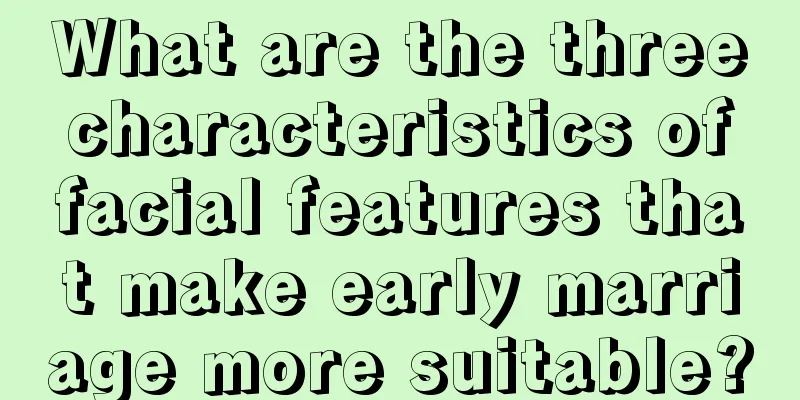 What are the three characteristics of facial features that make early marriage more suitable?