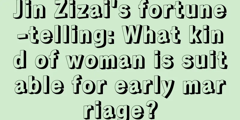 Jin Zizai's fortune-telling: What kind of woman is suitable for early marriage?