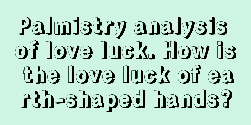 Palmistry analysis of love luck. How is the love luck of earth-shaped hands?