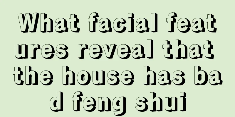 What facial features reveal that the house has bad feng shui