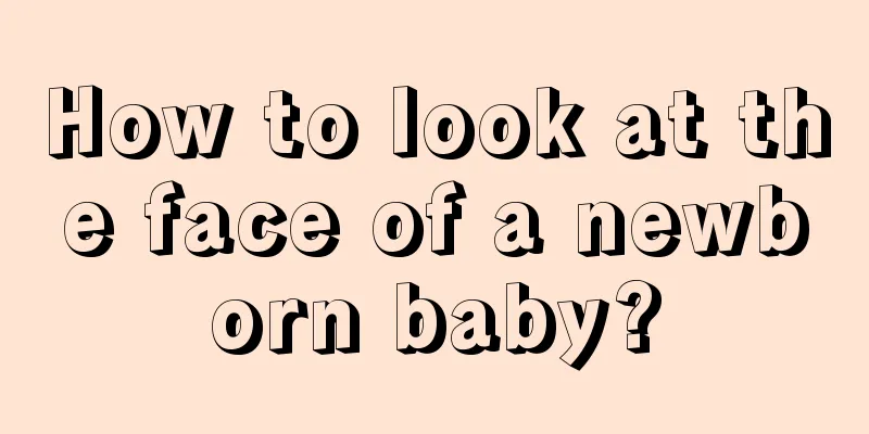 How to look at the face of a newborn baby?