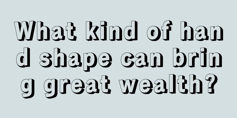 What kind of hand shape can bring great wealth?