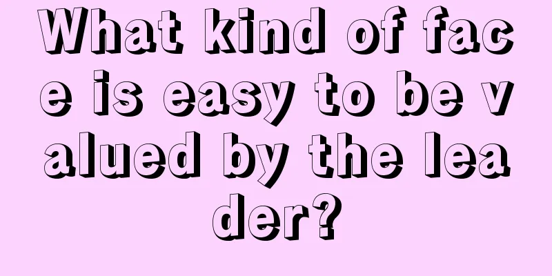 What kind of face is easy to be valued by the leader?