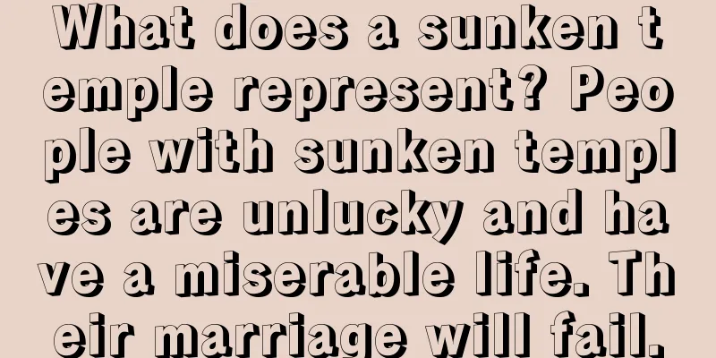 What does a sunken temple represent? People with sunken temples are unlucky and have a miserable life. Their marriage will fail.