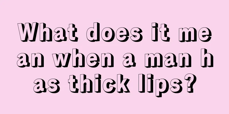 What does it mean when a man has thick lips?