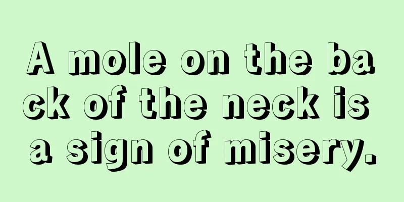A mole on the back of the neck is a sign of misery.