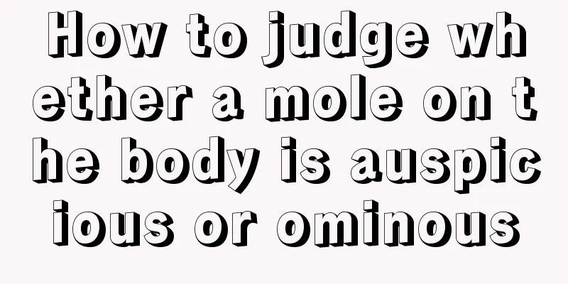 How to judge whether a mole on the body is auspicious or ominous