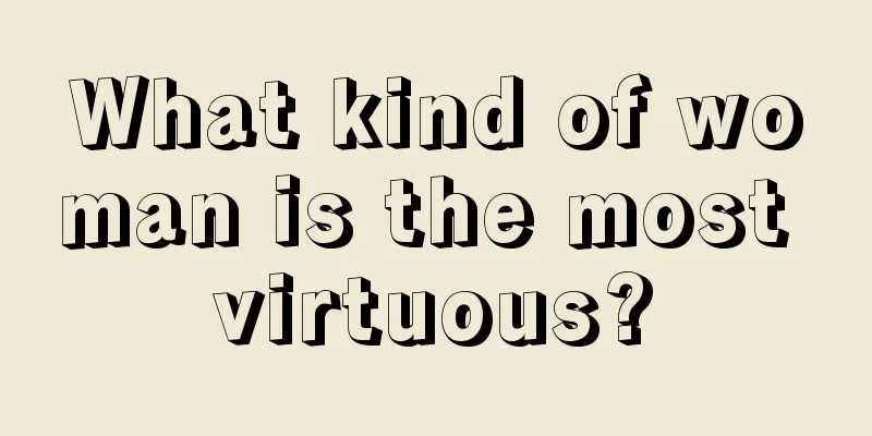 What kind of woman is the most virtuous?