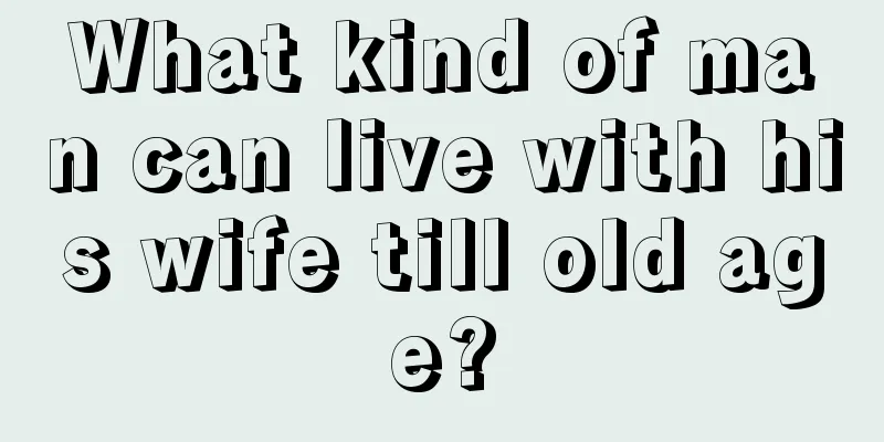 What kind of man can live with his wife till old age?