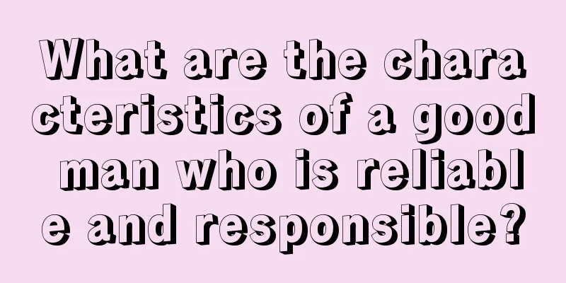 What are the characteristics of a good man who is reliable and responsible?