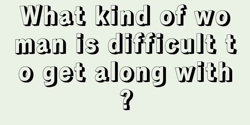 What kind of woman is difficult to get along with?
