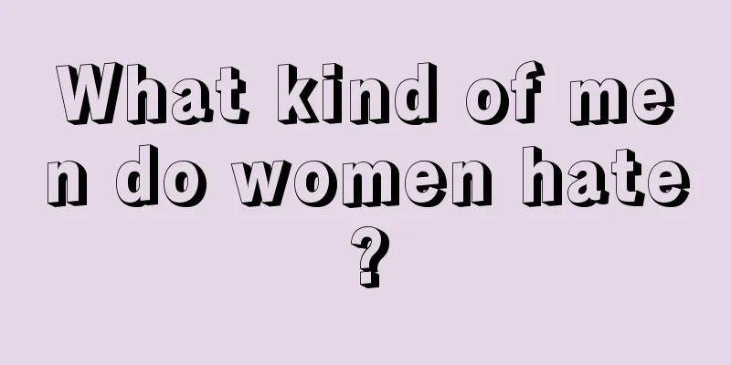 What kind of men do women hate?