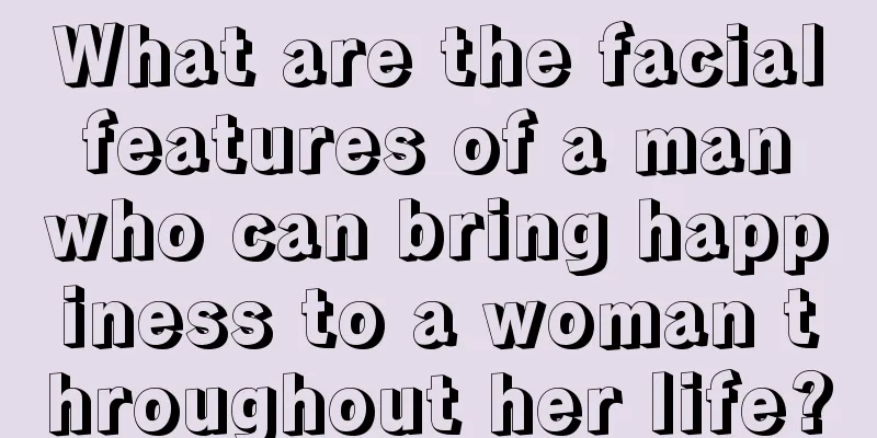 What are the facial features of a man who can bring happiness to a woman throughout her life?