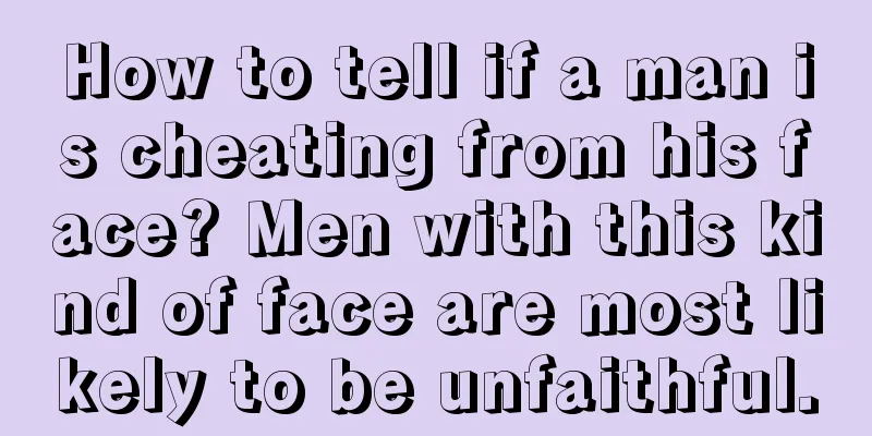 How to tell if a man is cheating from his face? Men with this kind of face are most likely to be unfaithful.