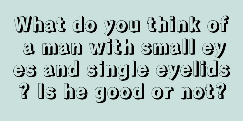 What do you think of a man with small eyes and single eyelids? Is he good or not?