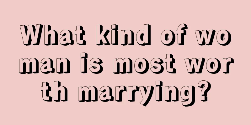 What kind of woman is most worth marrying?