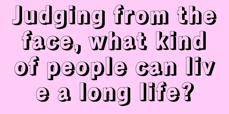 Judging from the face, what kind of people can live a long life?