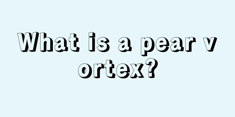 What is a pear vortex?