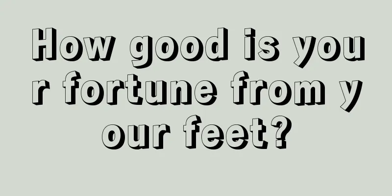 How good is your fortune from your feet?