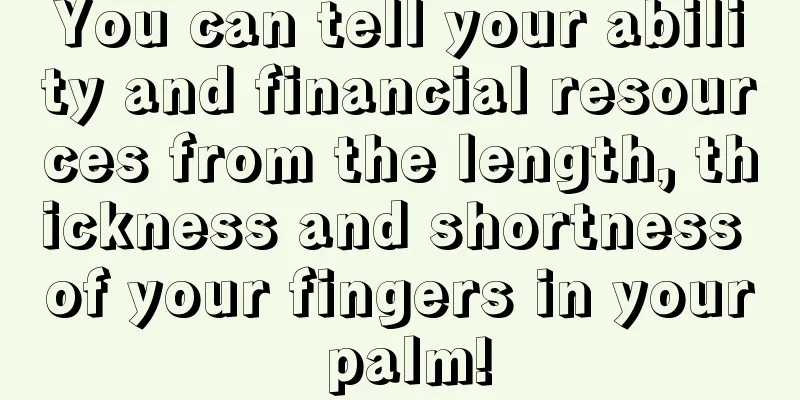 You can tell your ability and financial resources from the length, thickness and shortness of your fingers in your palm!