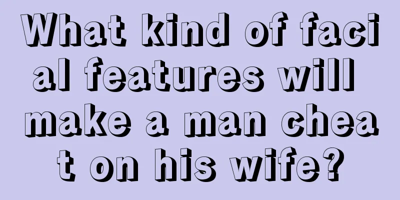 What kind of facial features will make a man cheat on his wife?