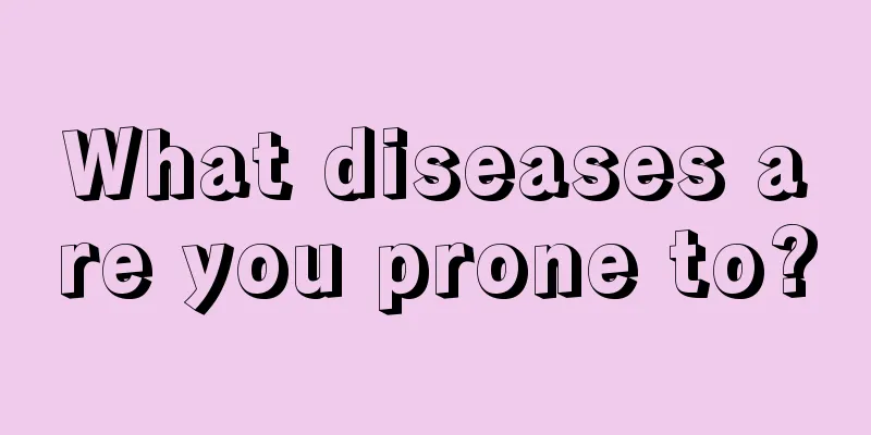 What diseases are you prone to?